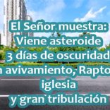 El Señor muestra: Viene asteroide, 3 días de oscuridad, gran avivamiento, Rapto y gran tribulación. Aporte de Fuente D. El Señor muestra: Viene asteroide, 3 días de oscuridad, gran avivamiento, Rapto y gran tribulación. Aporte de Fuente D.